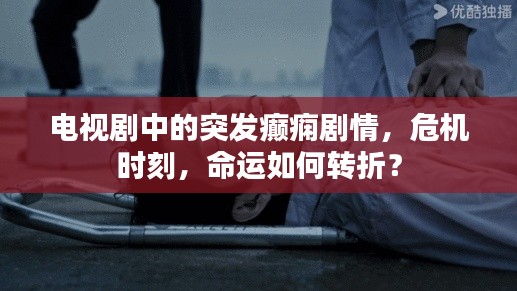 电视剧中的突发癫痫剧情，危机时刻，命运如何转折？