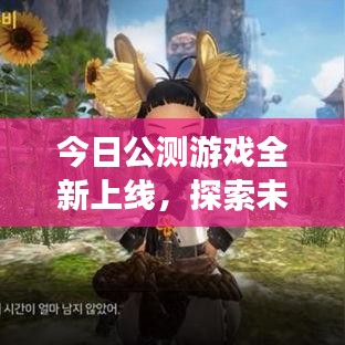今日公测游戏全新上线，探索未知游戏世界的魅力