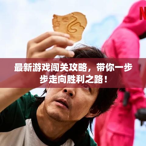 最新游戏闯关攻略，带你一步步走向胜利之路！