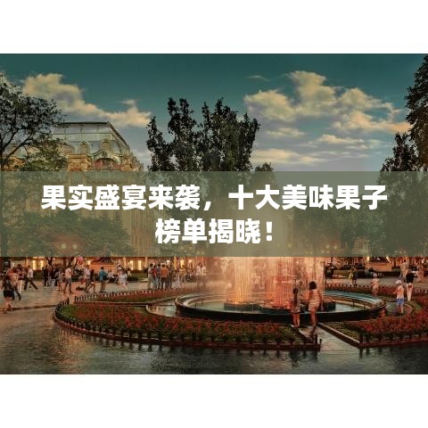 果实盛宴来袭，十大美味果子榜单揭晓！