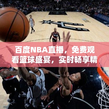 百度NBA直播，免费观看篮球盛宴，实时畅享精彩对决！