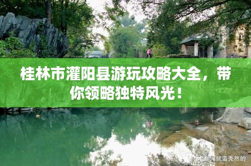 桂林市灌阳县游玩攻略大全，带你领略独特风光！