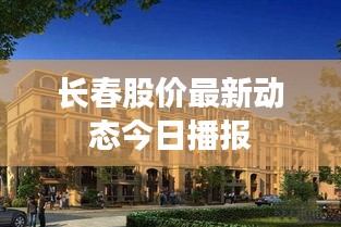 长春股价最新动态今日播报