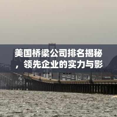 美国桥梁公司排名揭秘，领先企业的实力与影响力不容小觑！