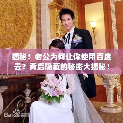揭秘！老公为何让你使用百度云？背后隐藏的秘密大揭秘！