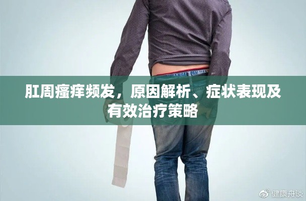 肛周瘙痒频发，原因解析、症状表现及有效治疗策略