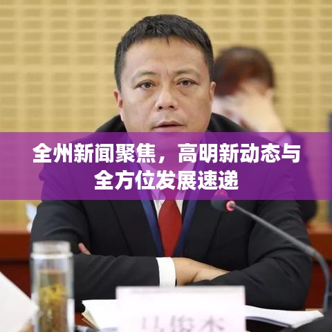 全州新闻聚焦，高明新动态与全方位发展速递