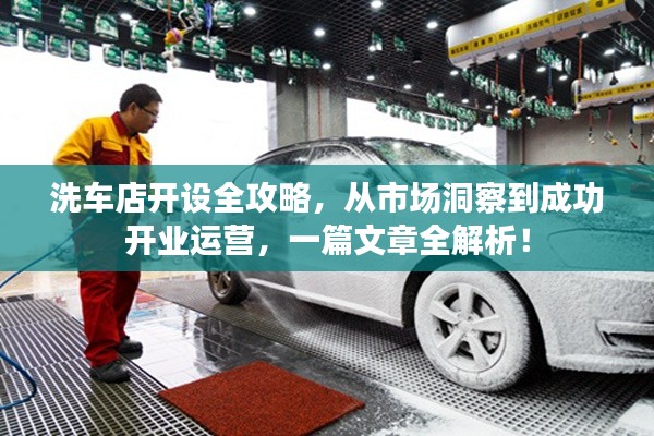 洗车店开设全攻略，从市场洞察到成功开业运营，一篇文章全解析！