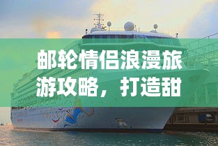 邮轮情侣浪漫旅游攻略，打造甜蜜之旅计划！