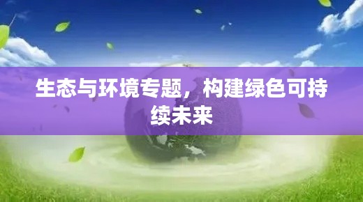 生态与环境专题，构建绿色可持续未来