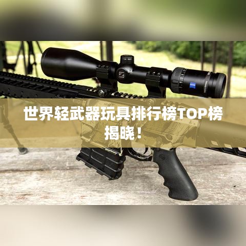 世界轻武器玩具排行榜TOP榜揭晓！