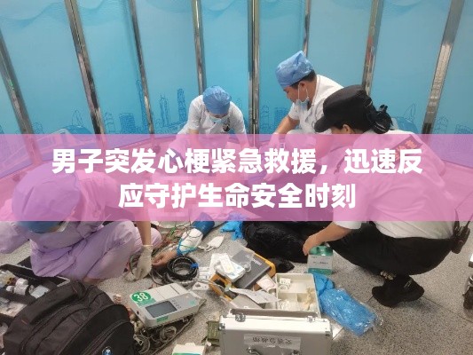 男子突发心梗紧急救援，迅速反应守护生命安全时刻