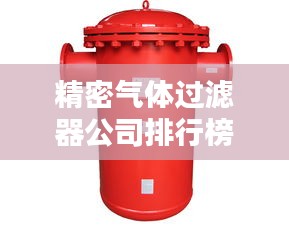 精密气体过滤器公司排行榜及行业影响力解析