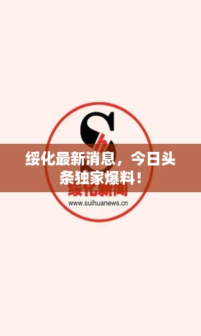 绥化最新消息，今日头条独家爆料！