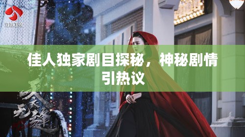 佳人独家剧目探秘，神秘剧情引热议