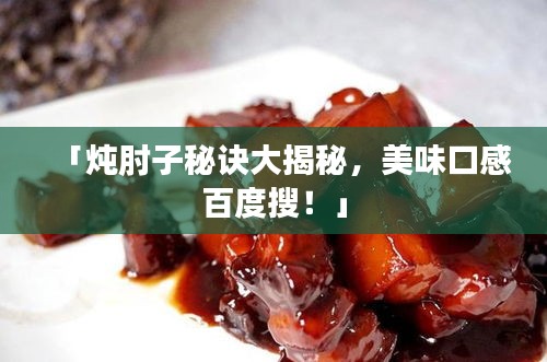 「炖肘子秘诀大揭秘，美味口感百度搜！」