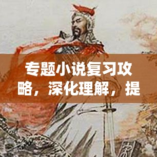 专题小说复习攻略，深化理解，提升文学素养