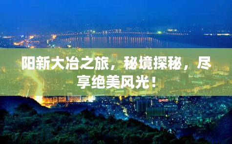 阳新大冶之旅，秘境探秘，尽享绝美风光！