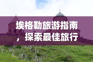 埃格勒旅游指南，探索最佳旅行体验