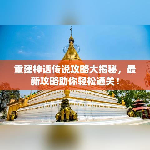 重建神话传说攻略大揭秘，最新攻略助你轻松通关！