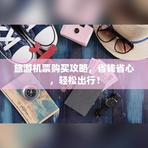 旅游机票购买攻略，省钱省心，轻松出行！
