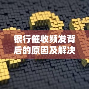银行催收频发背后的原因及解决策略