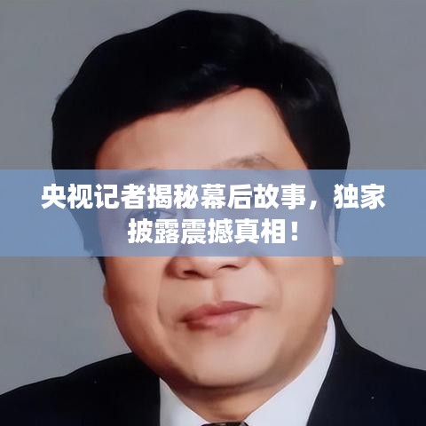 央视记者揭秘幕后故事，独家披露震撼真相！