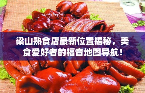 梁山熟食店最新位置揭秘，美食爱好者的福音地图导航！