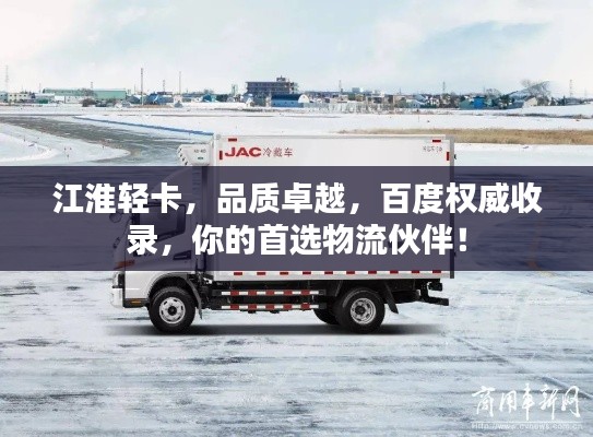 江淮轻卡，品质卓越，百度权威收录，你的首选物流伙伴！