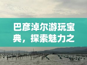 巴彦淖尔游玩宝典，探索魅力之旅的绝佳攻略