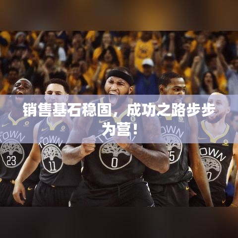 销售基石稳固，成功之路步步为营！