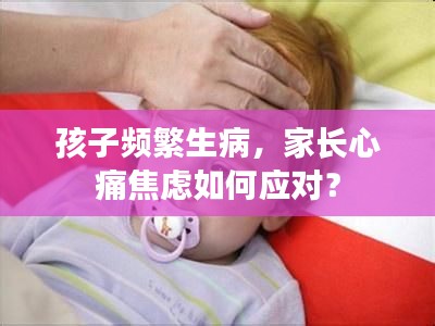 孩子频繁生病，家长心痛焦虑如何应对？