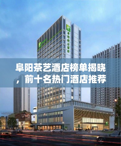阜阳茶艺酒店榜单揭晓，前十名热门酒店推荐！