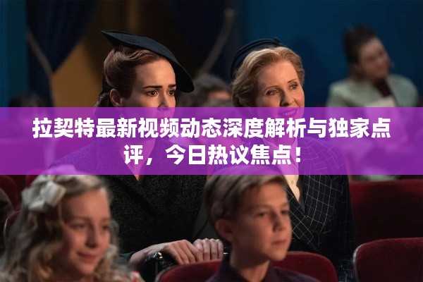 拉契特最新视频动态深度解析与独家点评，今日热议焦点！