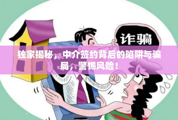 独家揭秘，中介签约背后的陷阱与骗局，警惕风险！