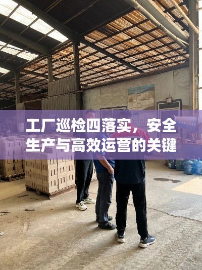工厂巡检四落实，安全生产与高效运营的关键环节保障策略