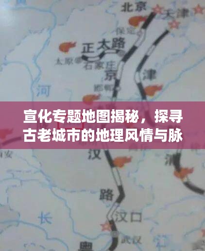 宣化专题地图揭秘，探寻古老城市的地理风情与脉络