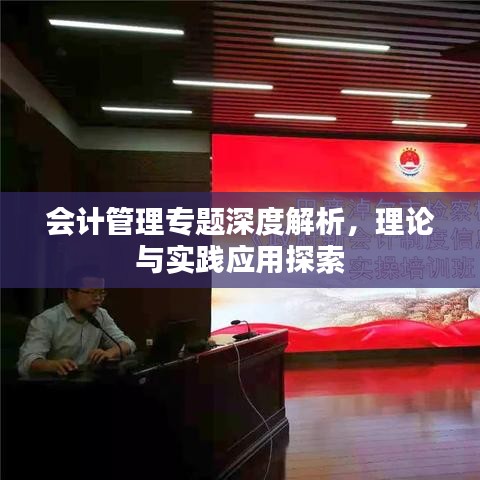 会计管理专题深度解析，理论与实践应用探索