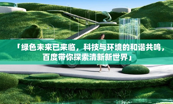 「绿色未来已来临，科技与环境的和谐共鸣，百度带你探索清新新世界」