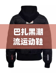 巴扎黑潮流运动鞋，时尚与功能完美融合！