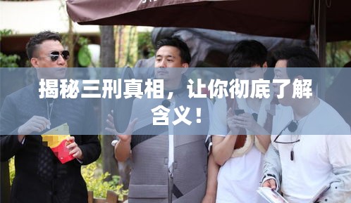 揭秘三刑真相，让你彻底了解含义！