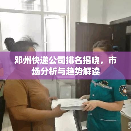 邓州快递公司排名揭晓，市场分析与趋势解读