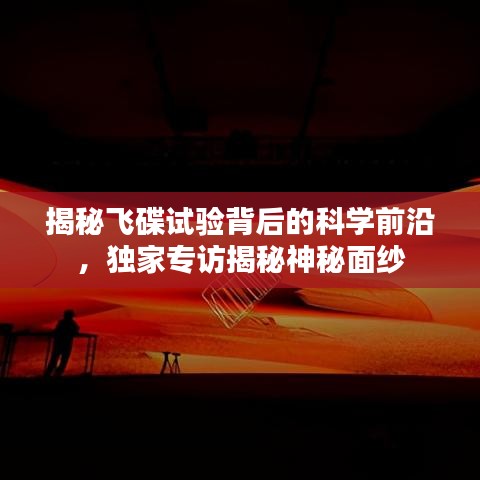 揭秘飞碟试验背后的科学前沿，独家专访揭秘神秘面纱