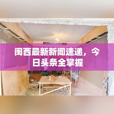 闽西最新新闻速递，今日头条全掌握