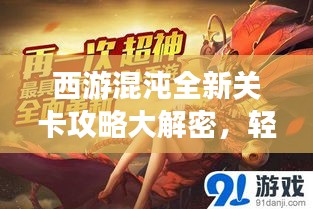 西游混沌全新关卡攻略大解密，轻松突破难关的秘诀全解析！