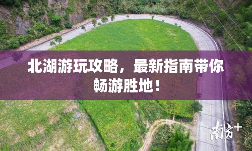 北湖游玩攻略，最新指南带你畅游胜地！