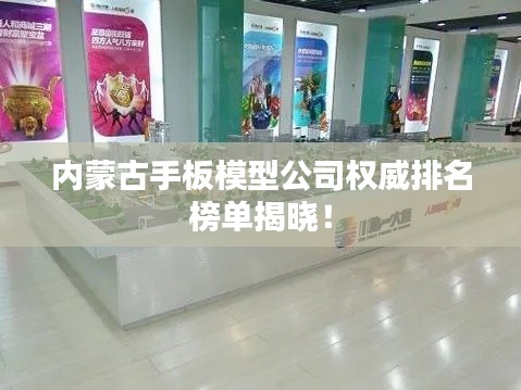 内蒙古手板模型公司权威排名榜单揭晓！
