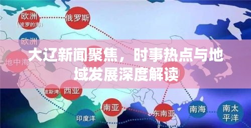 大辽新闻聚焦，时事热点与地域发展深度解读