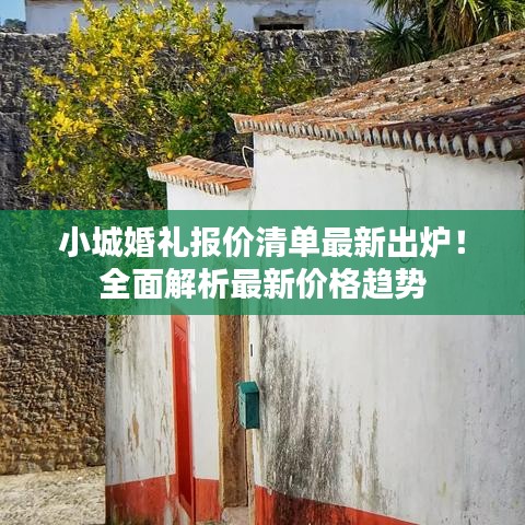 小城婚礼报价清单最新出炉！全面解析最新价格趋势